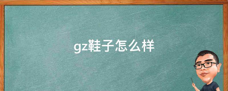 gz鞋子怎么样 gz的鞋什么档次