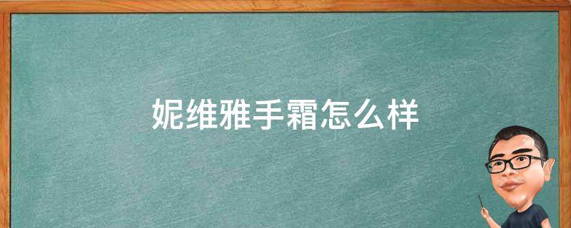 妮维雅手霜怎么样 妮维雅手霜怎么样好用吗