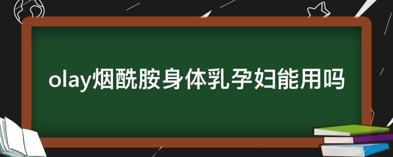 olay烟酰胺身体乳孕妇能用吗（olay烟酰胺身体乳孕妇可以用吗）