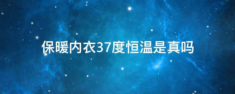 保暖内衣37度恒温是真吗 保暖内衣37度可靠吗