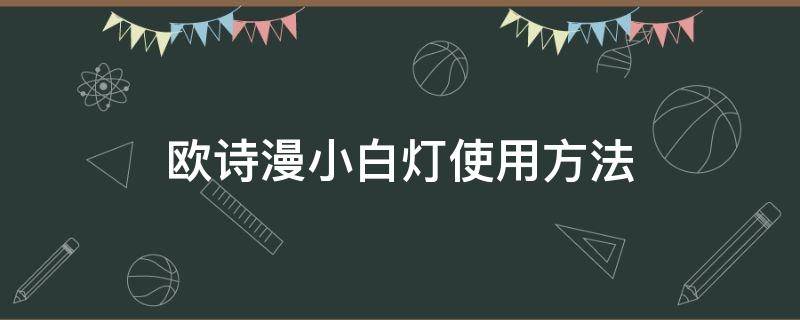 欧诗漫小白灯使用方法（欧诗漫小白灯的使用方法）