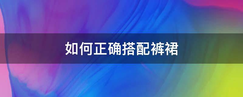 如何正确搭配裤裙（如何正确搭配裤裙图片）