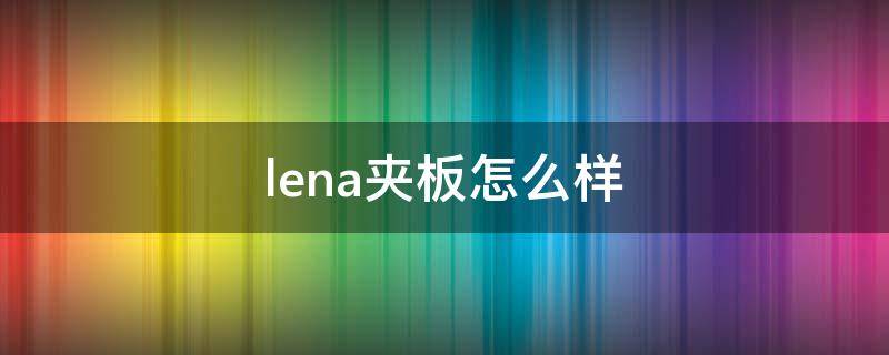 lena夹板怎么样 lena电夹板怎么样