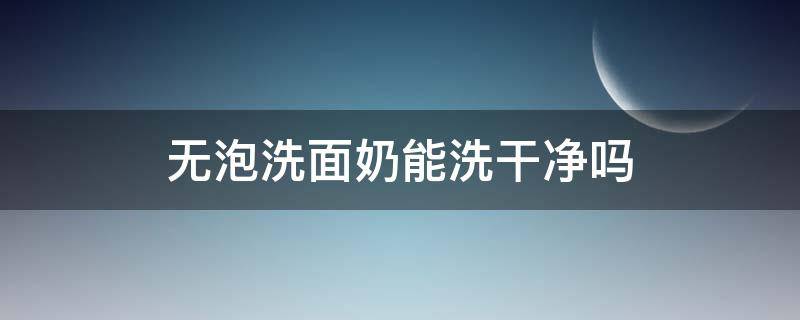 无泡洗面奶能洗干净吗 无泡洗面奶使用方法