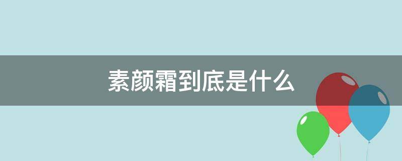 素颜霜到底是什么（素颜霜到底是什么东西）