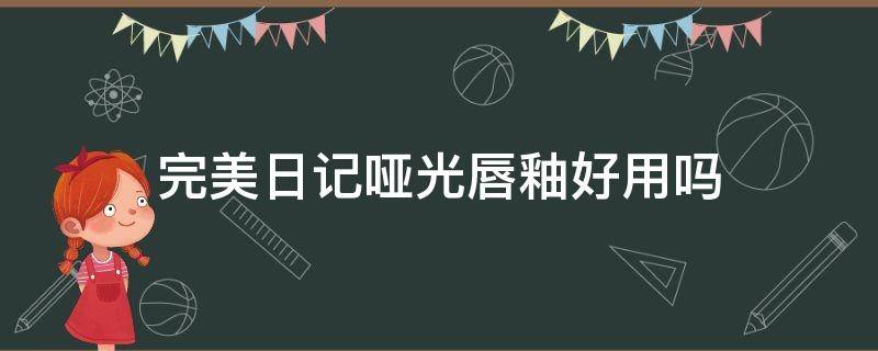 完美日记哑光唇釉好用吗（完美日记哑光唇釉哪个色号好看）