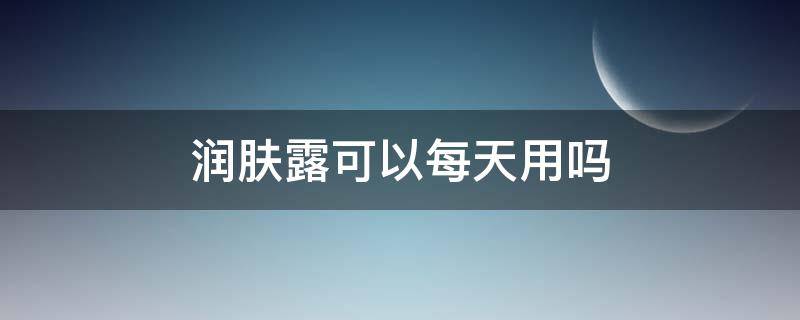 润肤露可以每天用吗（润肤露可以每天用吗）