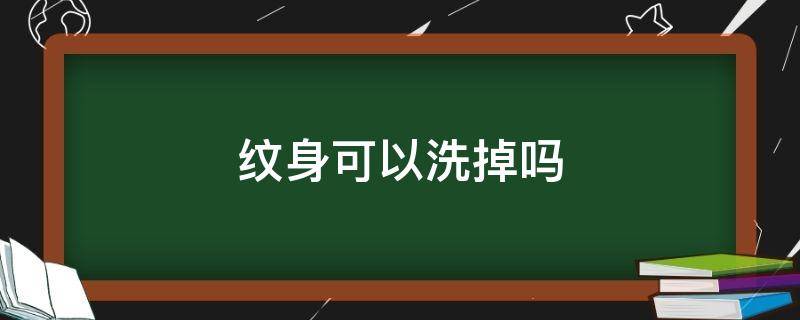 纹身可以洗掉吗 纹身可以洗掉吗?不留痕迹的?