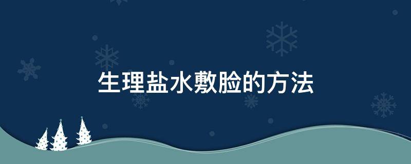 生理盐水敷脸的方法（生理盐水敷脸的方法和时间）