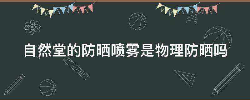 自然堂的防晒喷雾是物理防晒吗 自然堂的防晒喷雾好用吗