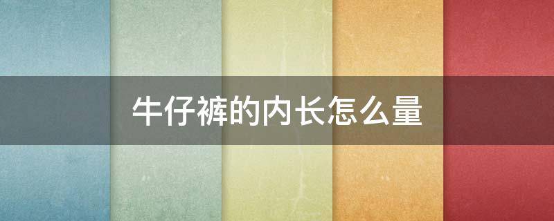 牛仔裤的内长怎么量（牛仔裤的内长怎么量尺寸）