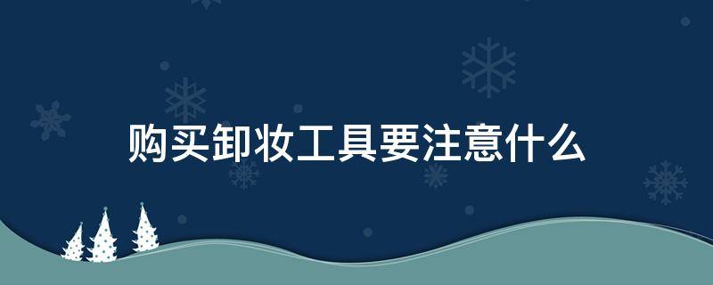 购买卸妆工具要注意什么 购买卸妆工具要注意什么事项