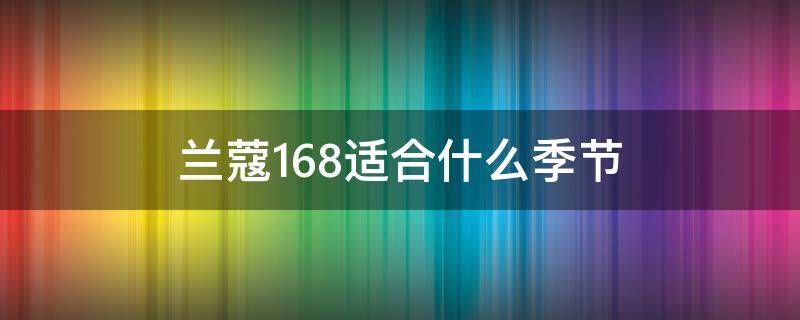 兰蔻168适合什么季节（兰蔻168适合多大年龄）