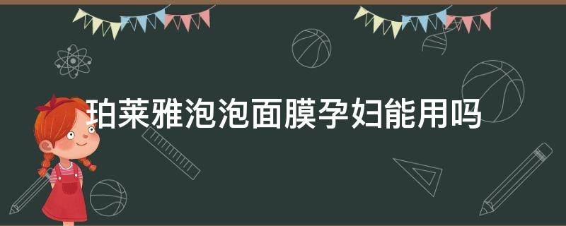 珀莱雅泡泡面膜孕妇能用吗（珀莱雅泡泡面膜孕妇能用吗安全吗）