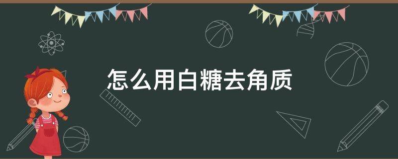 怎么用白糖去角质（白糖去角质生活小妙招）