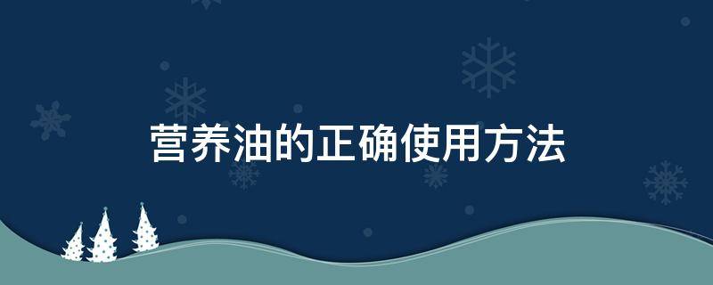 营养油的正确使用方法 营养油的正确使用方法是