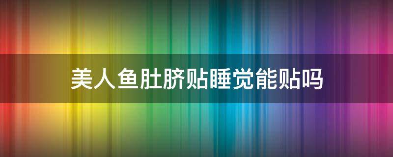 美人鱼肚脐贴睡觉能贴吗 美人鱼肚脐贴睡觉能贴吗有效果吗