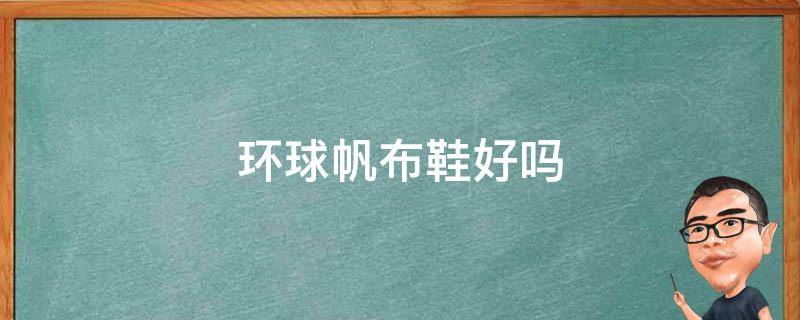 环球帆布鞋好吗（环球帆布鞋正品多少钱）