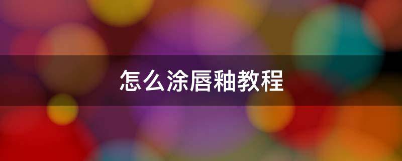 怎么涂唇釉教程 怎样涂唇釉才好看视频