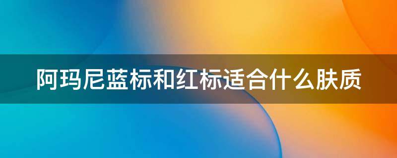 阿玛尼蓝标和红标适合什么肤质 阿玛尼蓝标和红标适合什么肤质的人