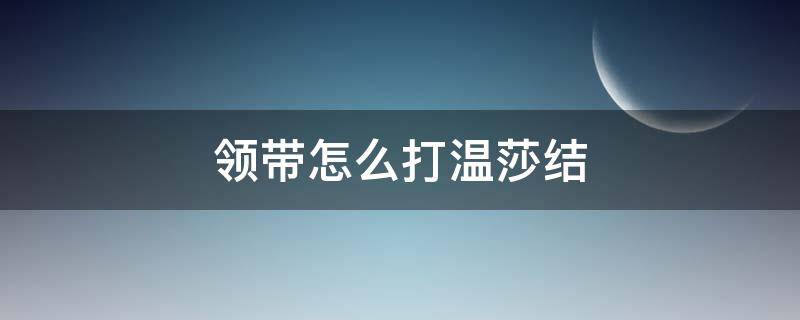 领带怎么打温莎结 怎样打领带温莎结