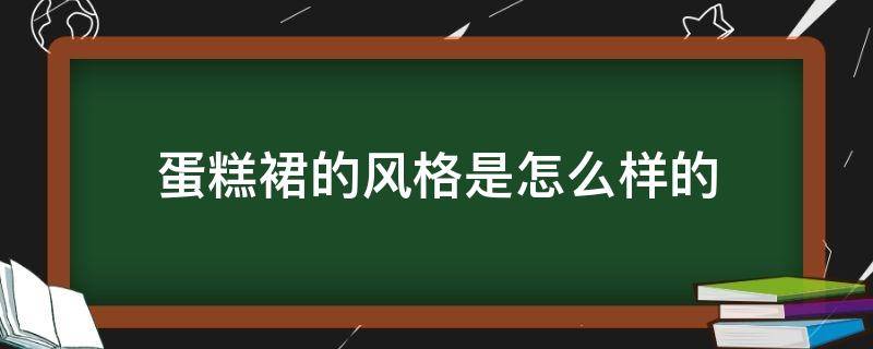 蛋糕裙的风格是怎么样的 蛋糕裙的风格是怎么样的图片