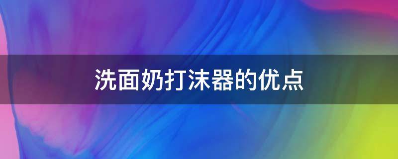 洗面奶打沫器的优点 洗面奶打沫器的优点与缺点