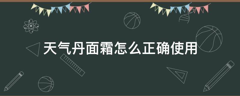 天气丹面霜怎么正确使用（天气丹面霜是什么样的）