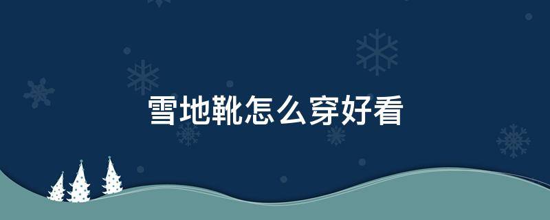 雪地靴怎么穿好看 雪地靴的穿法