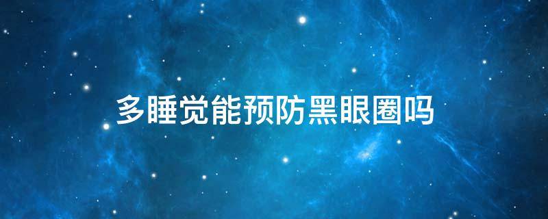 多睡觉能预防黑眼圈吗 多睡觉能减少黑眼圈吗