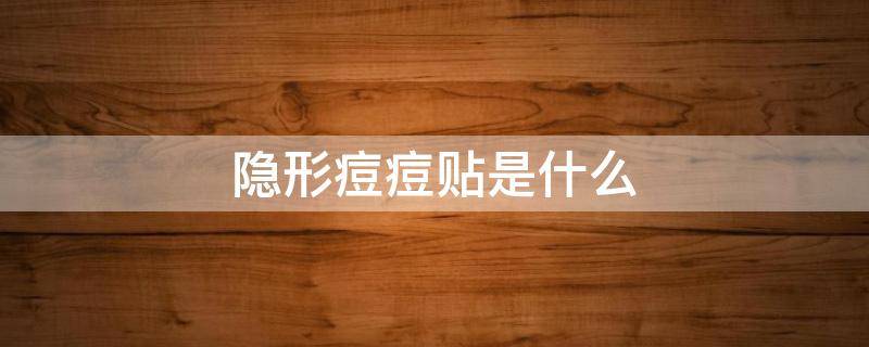 隐形痘痘贴是什么 隐形痘痘贴是什么成分