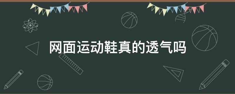 网面运动鞋真的透气吗（网面运动鞋真的透气吗知乎）