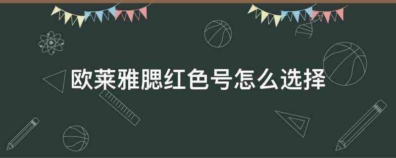 欧莱雅腮红色号怎么选择 欧莱雅腮红色号怎么选择的