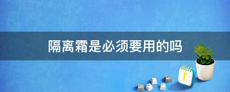 隔离霜是必须要用的吗 隔离霜是必须要用的吗女生