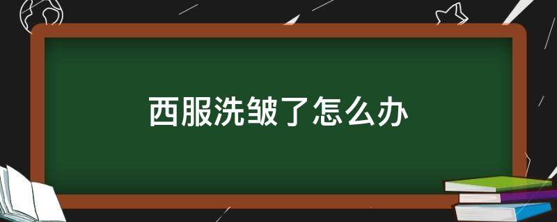 西服洗皱了怎么办（西服洗皱了怎么恢复）