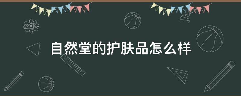 自然堂的护肤品怎么样 自然堂的护肤品适合什么年龄段使用