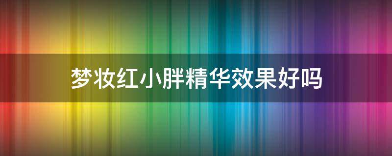 梦妆红小胖精华效果好吗 梦妆红小胖精华适合多大年龄