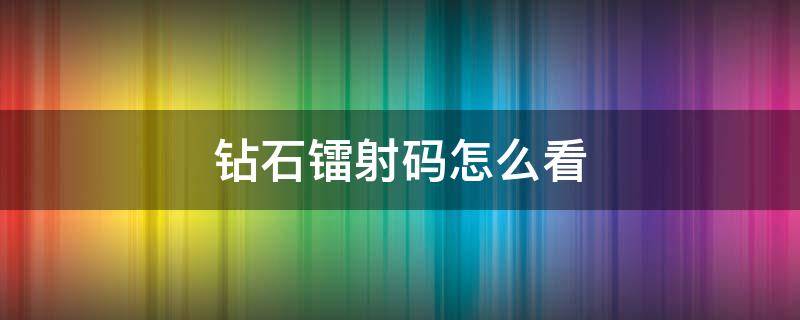 钻石镭射码怎么看 查看钻石镭射编码技巧