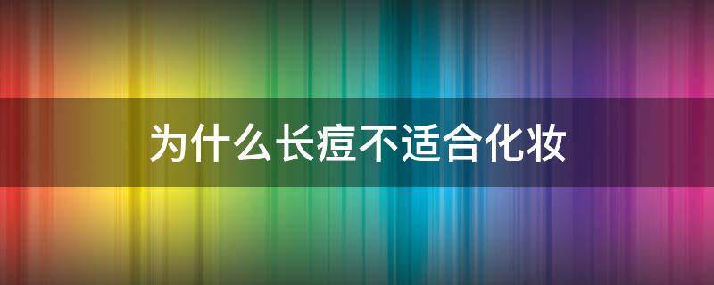 为什么长痘不适合化妆 为什么长痘不适合化妆品