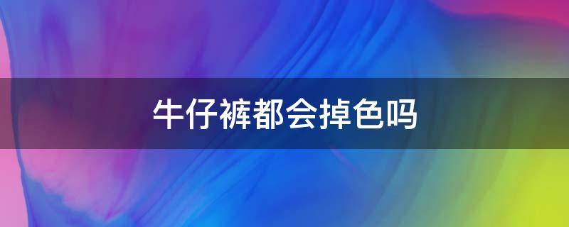 牛仔裤都会掉色吗 新买牛仔裤怎么处理防止褪色