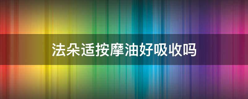 法朵适按摩油好吸收吗 法兰朵按摩膏怎么用