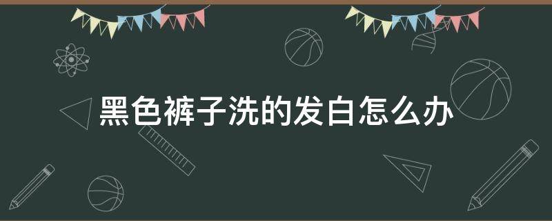 黑色裤子洗的发白怎么办 黑色的裤子洗的有些发白了,该怎么办?