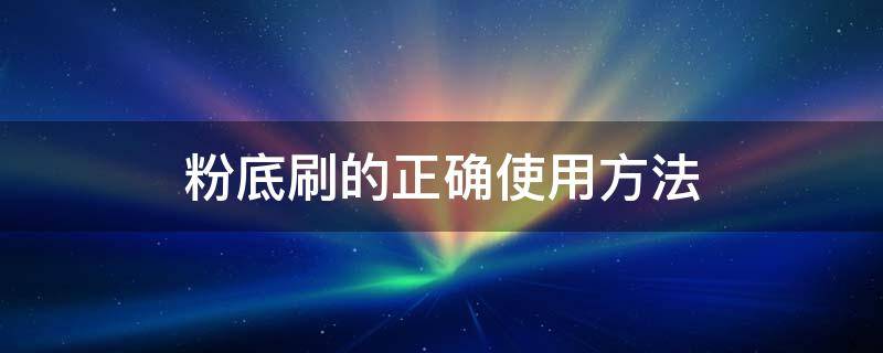 粉底刷的正确使用方法 粉底刷的正确使用方法图片