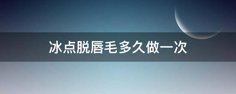 冰点脱唇毛多久做一次 冰点脱唇毛多久做一次最好