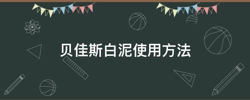 贝佳斯白泥使用方法（贝佳斯白泥好用吗）