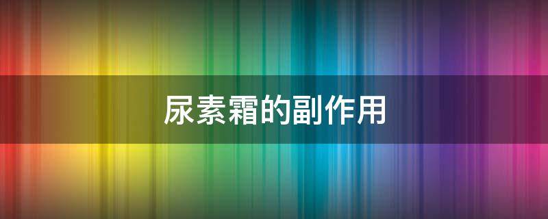 尿素霜的副作用 尿素霜的副作用是啥