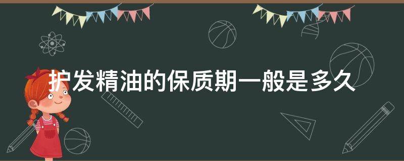 护发精油的保质期一般是多久 护发精油几年会过期