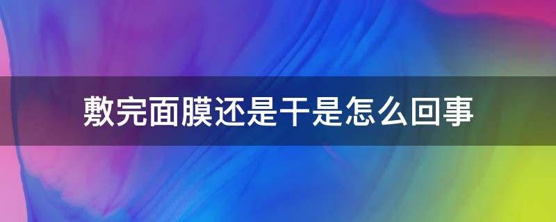 敷完面膜还是干是怎么回事 敷完面膜还是很干怎么回事