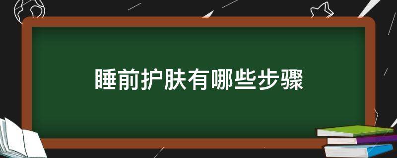 睡前护肤有哪些步骤（睡前护肤有哪些步骤和方法）