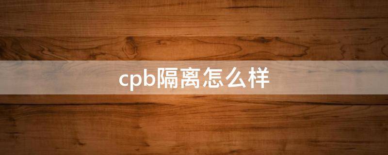 cpb隔离怎么样 cpb隔离怎么样适合什么肤质